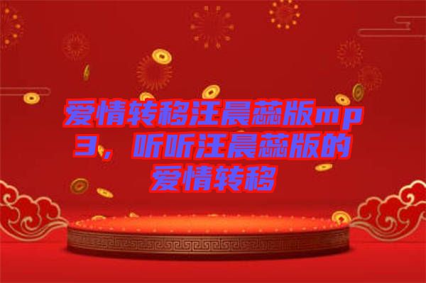 愛(ài)情轉(zhuǎn)移汪晨蕊版mp3，聽(tīng)聽(tīng)汪晨蕊版的愛(ài)情轉(zhuǎn)移