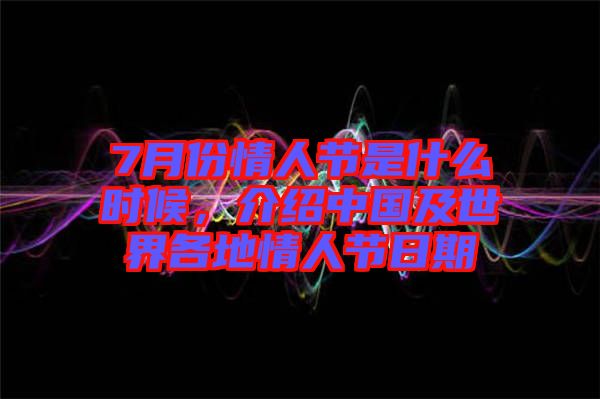 7月份情人節是什么時候，介紹中國及世界各地情人節日期