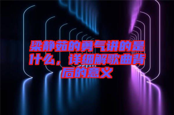 梁靜茹的勇氣講的是什么，詳細解歌曲背后的意義