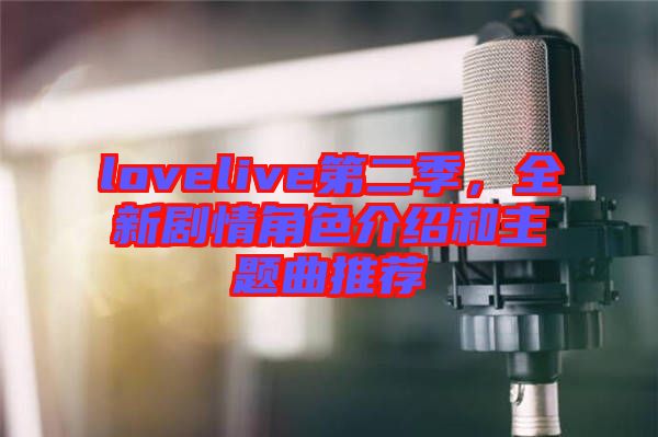 lovelive第二季，全新劇情角色介紹和主題曲推薦