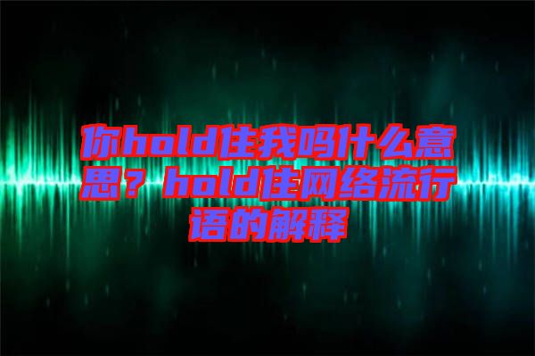 你hold住我嗎什么意思？hold住網絡流行語的解釋