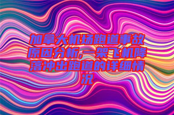 加拿大機場跑道事故原因分析,一架飛機降落沖出跑道的詳細情況