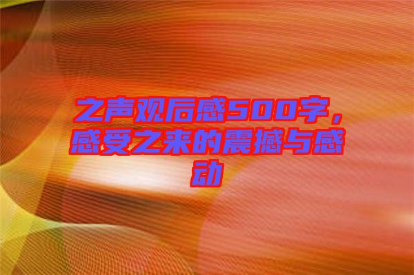 之聲觀后感500字，感受之來(lái)的震撼與感動(dòng)