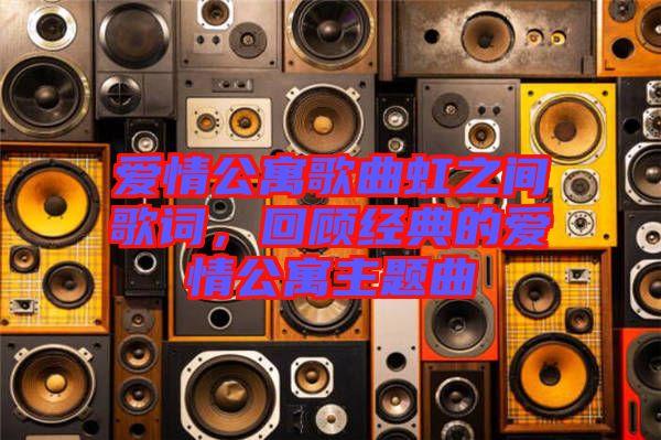 愛(ài)情公寓歌曲虹之間歌詞，回顧經(jīng)典的愛(ài)情公寓主題曲