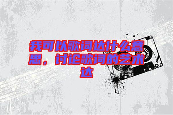 我可以歌詞達什么意思，討論歌詞的藝術達