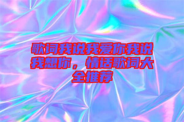 歌詞我說我愛你我說我想你，情話歌詞大全推薦