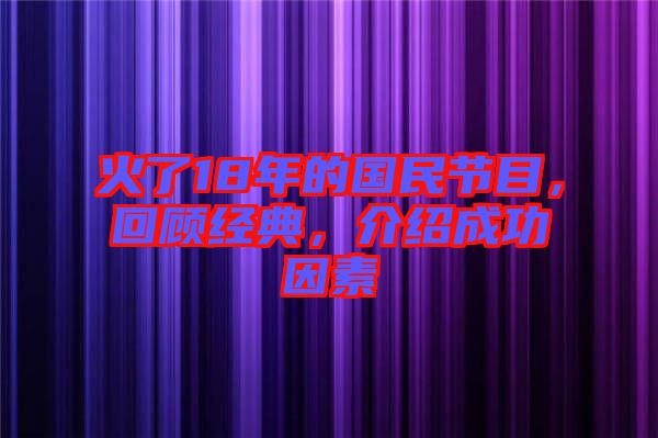 火了18年的國民節目，回顧經典，介紹成功因素