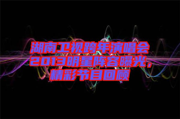 湖南衛(wèi)視跨年演唱會(huì)2013明星陣容曝光，精彩節(jié)目回顧