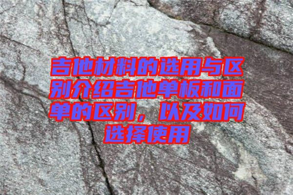 吉他材料的選用與區(qū)別介紹吉他單板和面單的區(qū)別，以及如何選擇使用