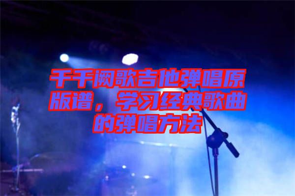 千千闕歌吉他彈唱原版譜，學習經典歌曲的彈唱方法