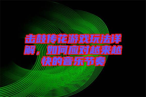 擊鼓傳花游戲玩法詳解，如何應(yīng)對(duì)越來(lái)越快的音樂(lè)節(jié)奏