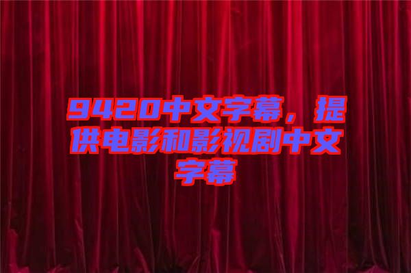 9420中文字幕，提供電影和影視劇中文字幕