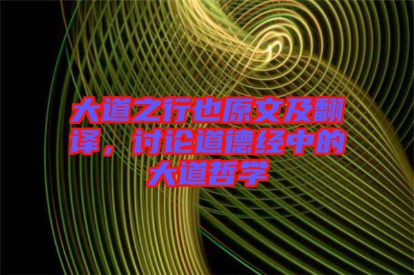 大道之行也原文及翻譯，討論道德經(jīng)中的大道哲學(xué)