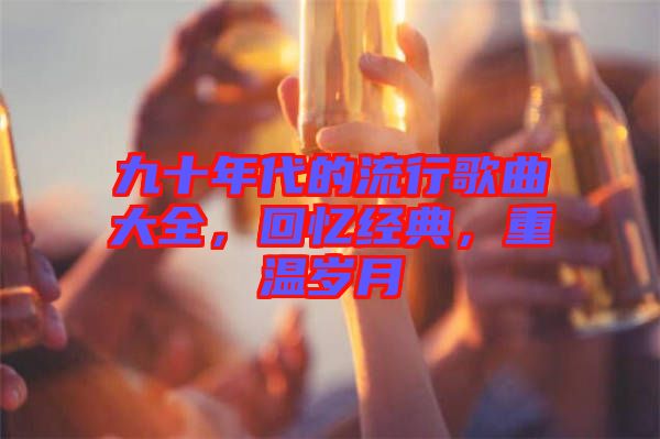 九十年代的流行歌曲大全，回憶經典，重溫歲月