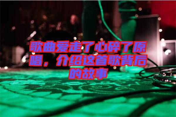 歌曲愛走了心碎了原唱，介紹這首歌背后的故事