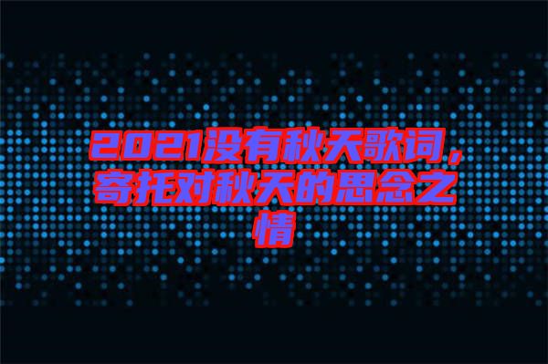 2021沒有秋天歌詞，寄托對秋天的思念之情