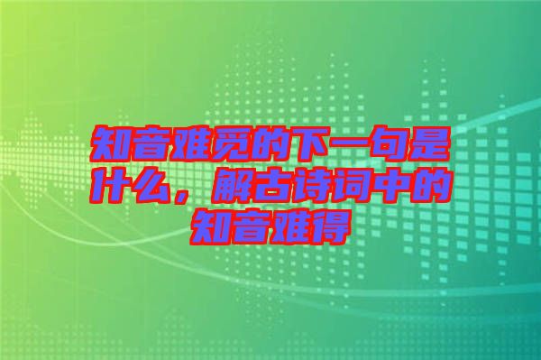 知音難覓的下一句是什么，解古詩詞中的知音難得