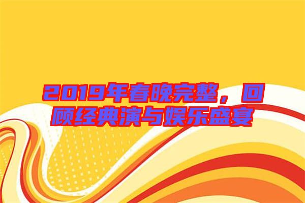 2019年春晚完整，回顧經典演與娛樂盛宴