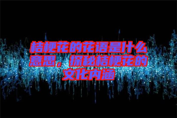 桔?；ǖ幕ㄕZ是什么意思，探秘桔?；ǖ奈幕瘍群? width=