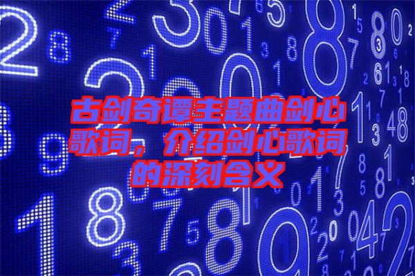 古劍奇譚主題曲劍心歌詞，介紹劍心歌詞的深刻含義