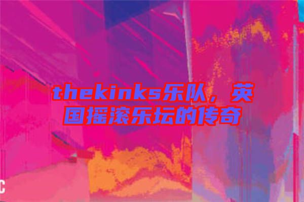 thekinks樂隊，英國搖滾樂壇的傳奇