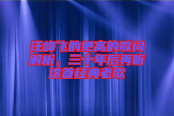 汪峰飛的更高的歌詞解析，三十年后再聽這首經(jīng)典老歌