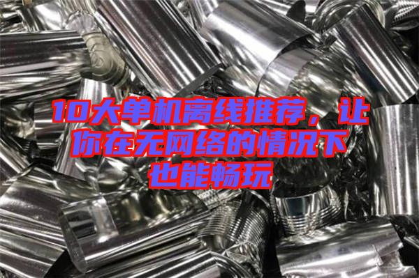 10大單機離線推薦，讓你在無網(wǎng)絡的情況下也能暢玩