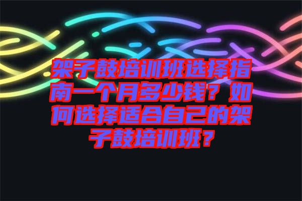 架子鼓培訓班選擇指南一個月多少錢？如何選擇適合自己的架子鼓培訓班？