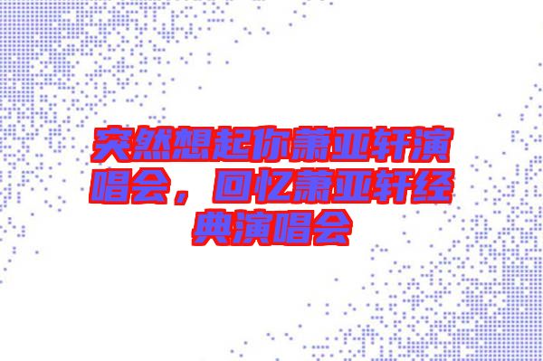 突然想起你蕭亞軒演唱會，回憶蕭亞軒經典演唱會