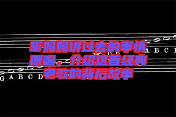 聽媽媽講過去的事情原唱，介紹這首經典老歌的背后故事