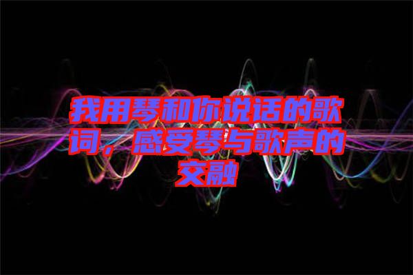 我用琴和你說話的歌詞，感受琴與歌聲的交融