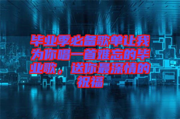 畢業季必備歌單讓我為你唱一首難忘的畢業歌，送你最深情的祝福