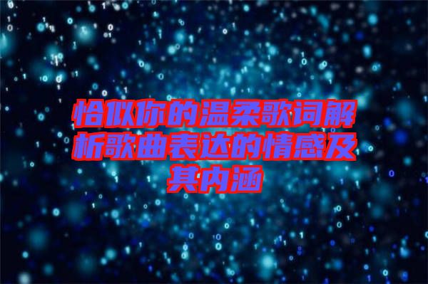 恰似你的溫柔歌詞解析歌曲表達的情感及其內涵