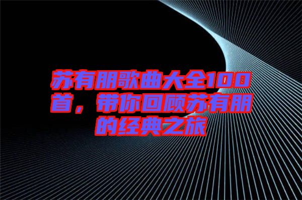 蘇有朋歌曲大全100首，帶你回顧蘇有朋的經典之旅