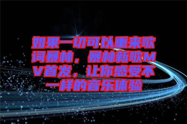 如果一切可以重來歌詞暴林，暴林新歌MV首發，讓你感受不一樣的音樂體驗