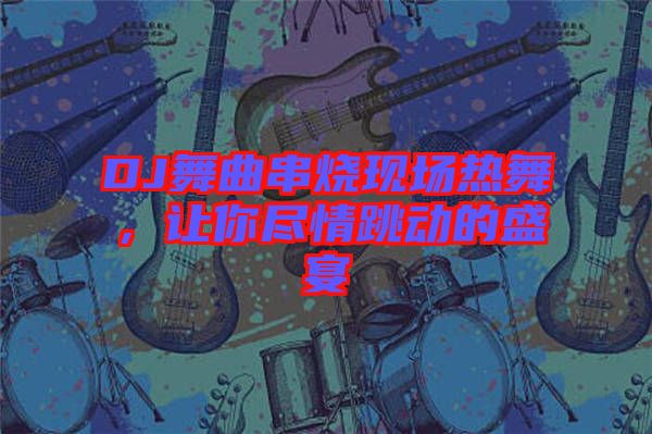 DJ舞曲串燒現場熱舞，讓你盡情跳動的盛宴