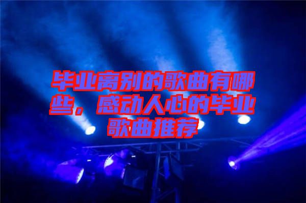 畢業(yè)離別的歌曲有哪些，感動人心的畢業(yè)歌曲推薦