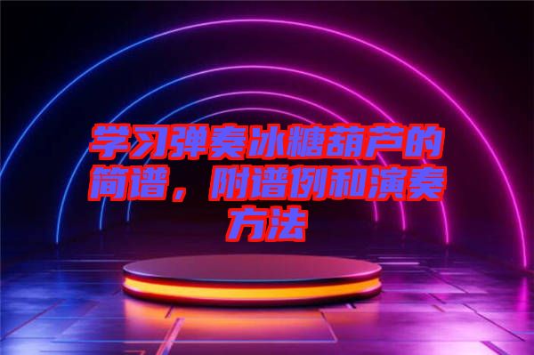 學習彈奏冰糖葫蘆的簡譜，附譜例和演奏方法