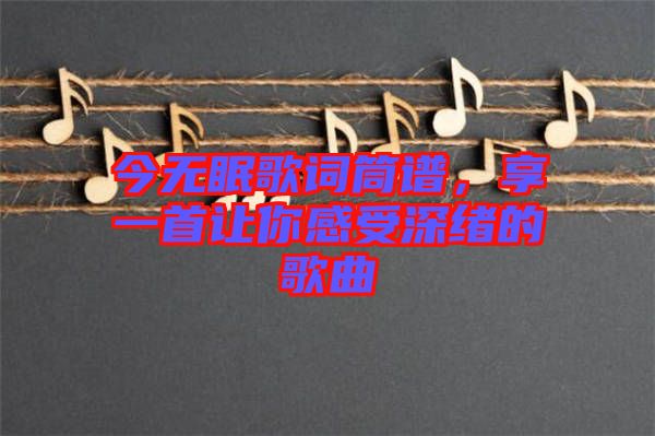 今無眠歌詞筒譜，享一首讓你感受深緒的歌曲