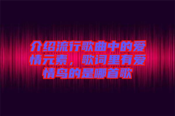 介紹流行歌曲中的愛情元素，歌詞里有愛情鳥的是哪首歌