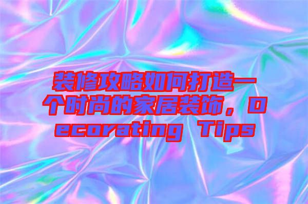 裝修攻略如何打造一個(gè)時(shí)尚的家居裝飾，Decorating Tips