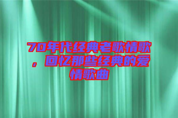 70年代經(jīng)典老歌情歌，回憶那些經(jīng)典的愛(ài)情歌曲