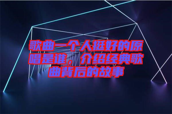 歌曲一個人挺好的原唱是誰，介紹經典歌曲背后的故事