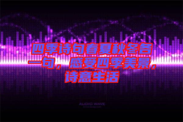 四季詩(shī)句春夏秋冬各一句，感受四季美景，詩(shī)意生活