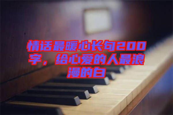 情話最暖心長句200字，給心愛的人最浪漫的白