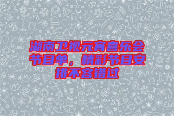 湖南衛視元宵喜樂會節目單，精彩節目安排不容錯過