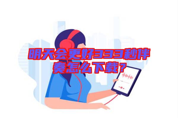 明天會更好333秒伴奏怎么下載？