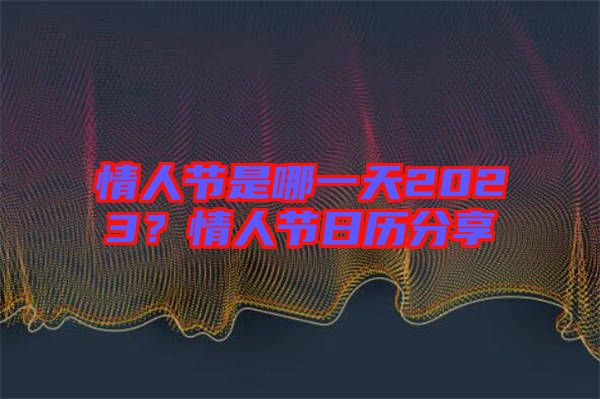 情人節是哪一天2023？情人節日歷分享