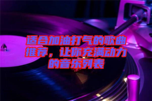 適合加油打氣的歌曲推薦，讓你充滿動(dòng)力的音樂(lè)列表