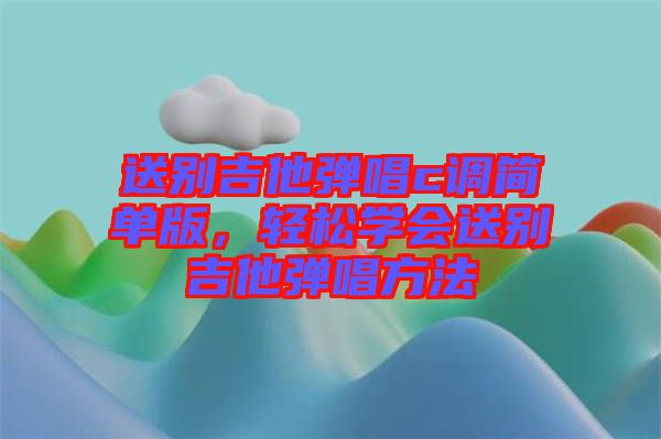 送別吉他彈唱c調簡單版，輕松學會送別吉他彈唱方法